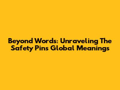 Beyond Words: Unraveling The Safety Pin's Global Meanings