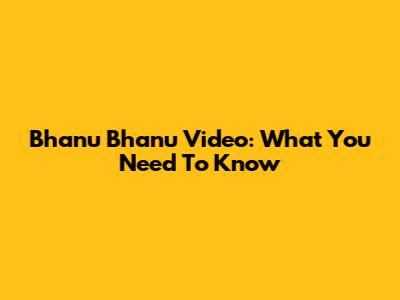 Bhanu Bhanu Video: What You Need To Know