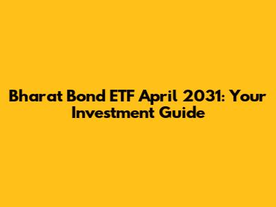 Bharat Bond ETF April 2031: Your Investment Guide