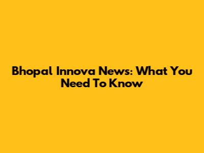 Bhopal Innova News: What You Need To Know