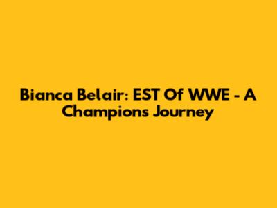 Bianca Belair: EST Of WWE - A Champion's Journey