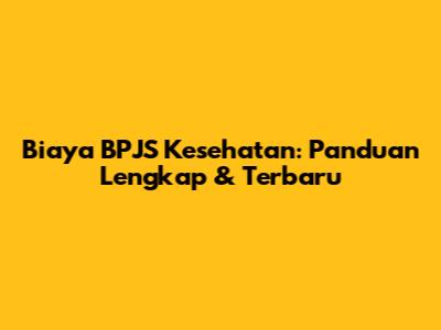Biaya BPJS Kesehatan: Panduan Lengkap & Terbaru