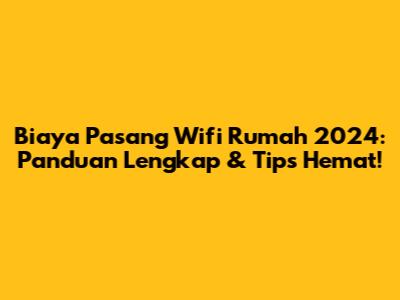 Biaya Pasang Wifi Rumah 2024: Panduan Lengkap & Tips Hemat!