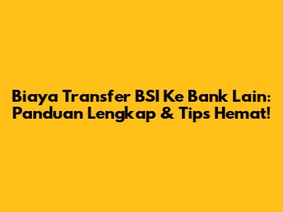 Biaya Transfer BSI Ke Bank Lain: Panduan Lengkap & Tips Hemat!