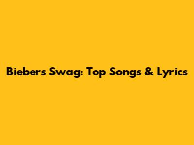 Bieber's Swag: Top Songs & Lyrics