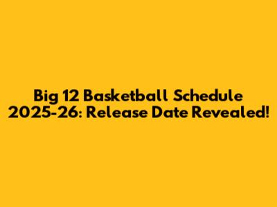 Big 12 Basketball Schedule 2025-26: Release Date Revealed!