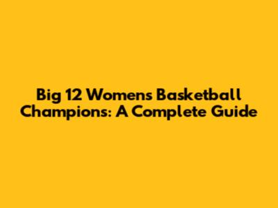Big 12 Women's Basketball Champions: A Complete Guide