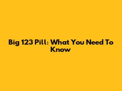 Big 123 Pill: What You Need To Know
