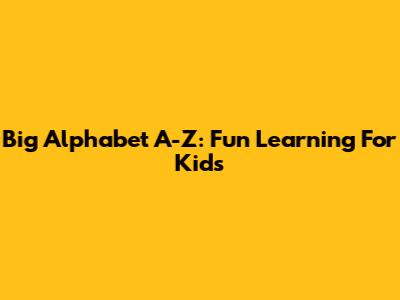 Big Alphabet A-Z: Fun Learning For Kids
