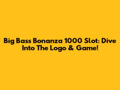 Big Bass Bonanza 1000 Slot: Dive Into The Logo & Game!