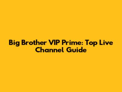 Big Brother VIP Prime: Top Live Channel Guide