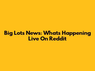 Big Lots News: What's Happening Live On Reddit