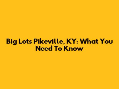 Big Lots Pikeville, KY: What You Need To Know
