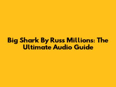 Big Shark By Russ Millions: The Ultimate Audio Guide