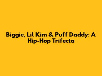 Biggie, Lil' Kim & Puff Daddy: A Hip-Hop Trifecta