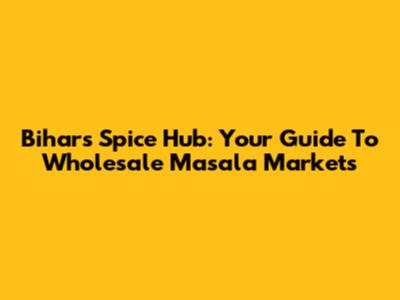 Bihar's Spice Hub: Your Guide To Wholesale Masala Markets
