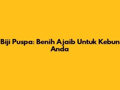 Biji Puspa: Benih Ajaib Untuk Kebun Anda