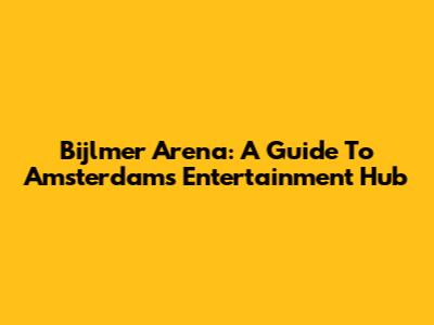 Bijlmer Arena: A Guide To Amsterdam's Entertainment Hub