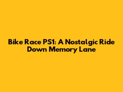Bike Race PS1: A Nostalgic Ride Down Memory Lane