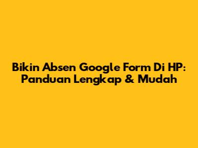 Bikin Absen Google Form Di HP: Panduan Lengkap & Mudah
