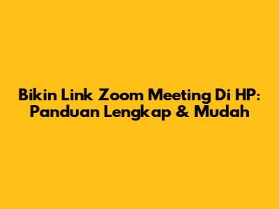 Bikin Link Zoom Meeting Di HP: Panduan Lengkap & Mudah
