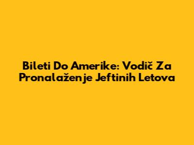 Bileti Do Amerike: Vodič Za Pronalaženje Jeftinih Letova