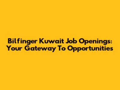 Bilfinger Kuwait Job Openings: Your Gateway To Opportunities