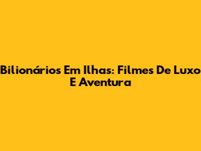 Bilionários Em Ilhas: Filmes De Luxo E Aventura