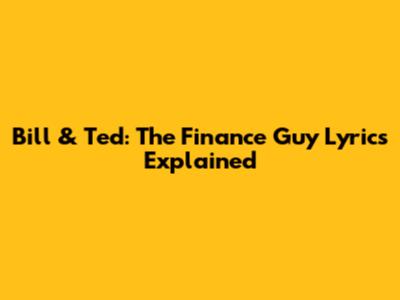 Bill & Ted: The Finance Guy Lyrics Explained