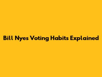 Bill Nye's Voting Habits Explained