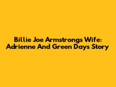 Billie Joe Armstrong's Wife: Adrienne And Green Day's Story