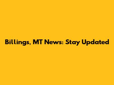Billings, MT News: Stay Updated