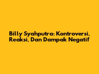 Billy Syahputra: Kontroversi, Reaksi, Dan Dampak Negatif