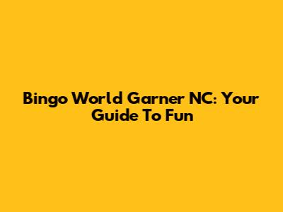 Bingo World Garner NC: Your Guide To Fun