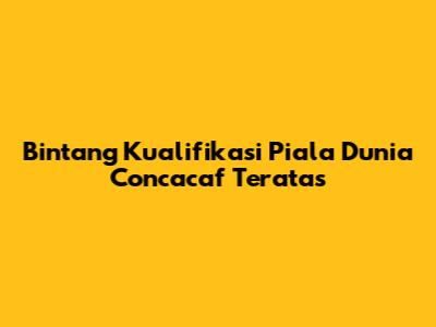 Bintang Kualifikasi Piala Dunia Concacaf Teratas