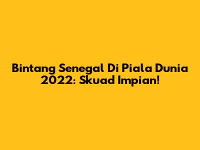 Bintang Senegal Di Piala Dunia 2022: Skuad Impian!