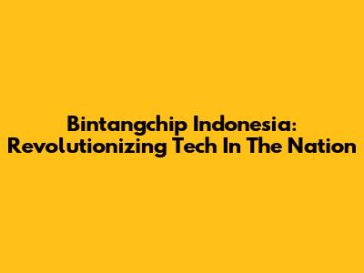 Bintangchip Indonesia: Revolutionizing Tech In The Nation