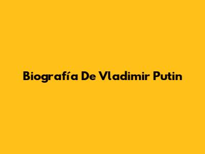 Biografía De Vladimir Putin