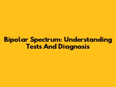 Bipolar Spectrum: Understanding Tests And Diagnosis