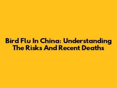 Bird Flu In China: Understanding The Risks And Recent Deaths