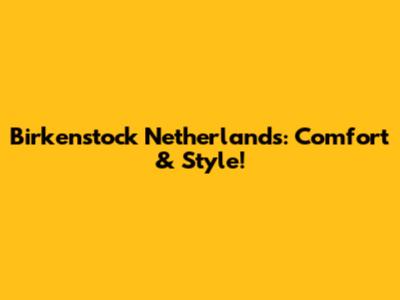 Birkenstock Netherlands: Comfort & Style!