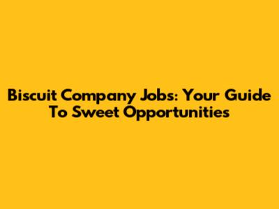 Biscuit Company Jobs: Your Guide To Sweet Opportunities