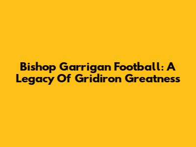 Bishop Garrigan Football: A Legacy Of Gridiron Greatness