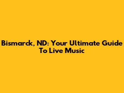 Bismarck, ND: Your Ultimate Guide To Live Music