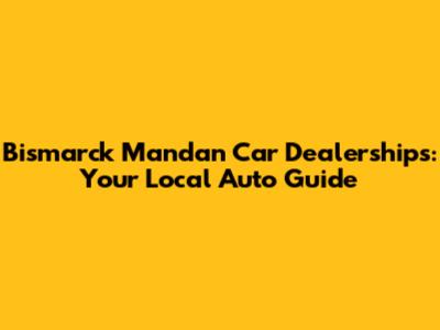 Bismarck Mandan Car Dealerships: Your Local Auto Guide
