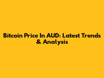 Bitcoin Price In AUD: Latest Trends & Analysis