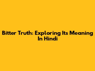 Bitter Truth: Exploring Its Meaning In Hindi
