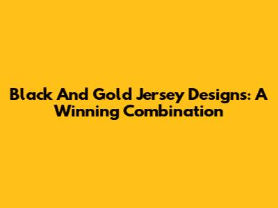 Black And Gold Jersey Designs: A Winning Combination
