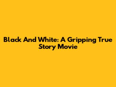 Black And White: A Gripping True Story Movie