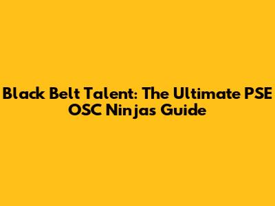 Black Belt Talent: The Ultimate PSE OSC Ninjas Guide